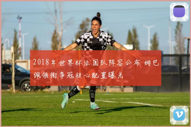 2018年世界杯法国队阵容公布 姆巴佩领衔争冠核心配置曝光