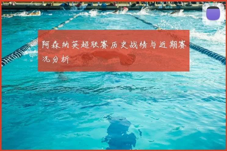 阿森纳英超联赛历史战绩与近期赛况分析
