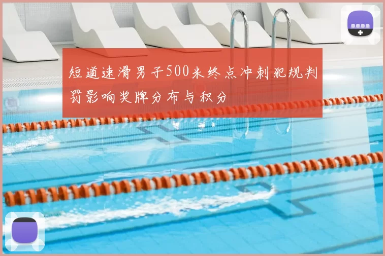 短道速滑男子500米终点冲刺犯规判罚影响奖牌分布与积分