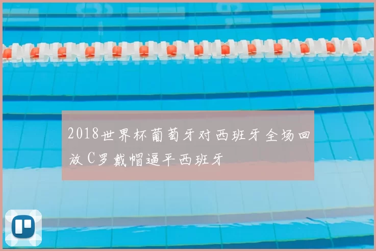 2018世界杯葡萄牙对西班牙全场回放 C罗戴帽逼平西班牙