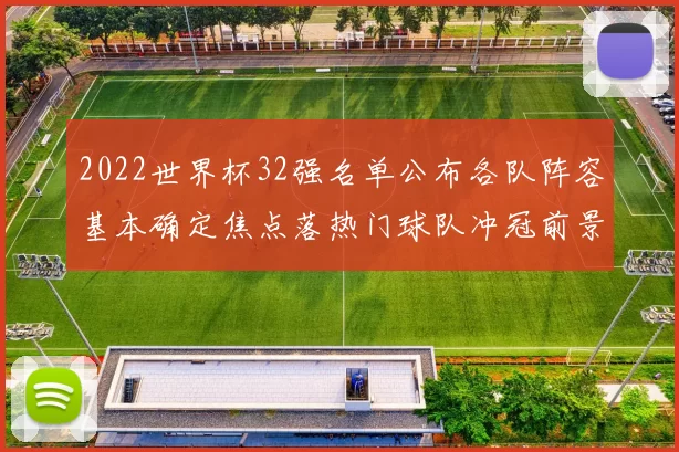 2022世界杯32强名单公布各队阵容基本确定焦点落热门球队冲冠前景