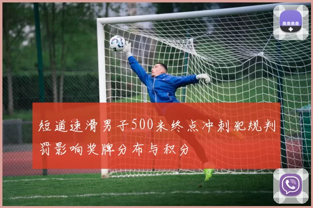 短道速滑男子500米终点冲刺犯规判罚影响奖牌分布与积分