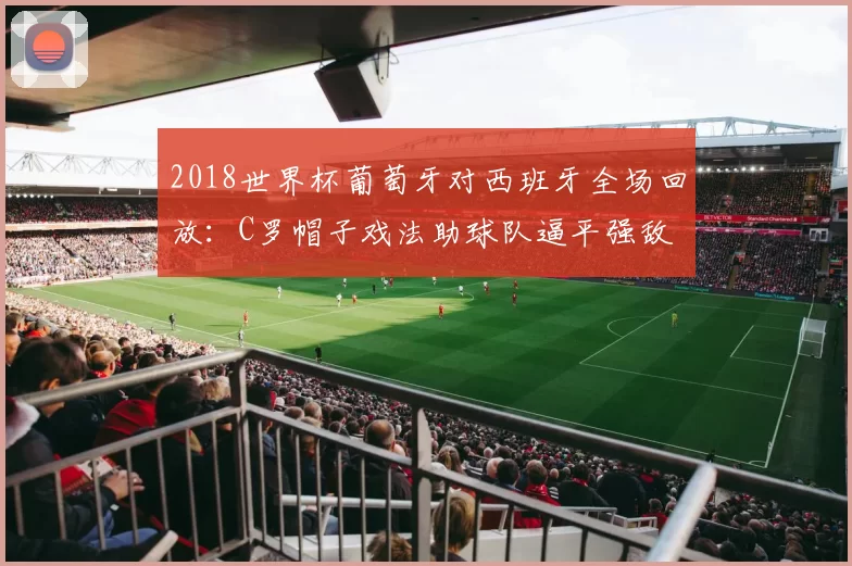 2018世界杯葡萄牙对西班牙全场回放：C罗帽子戏法助球队逼平强敌