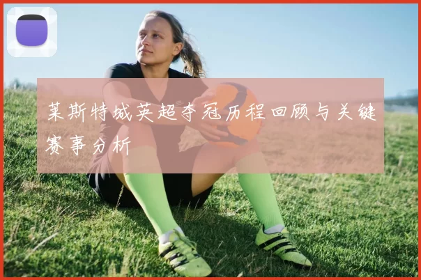 莱斯特城英超夺冠历程回顾与关键赛事分析