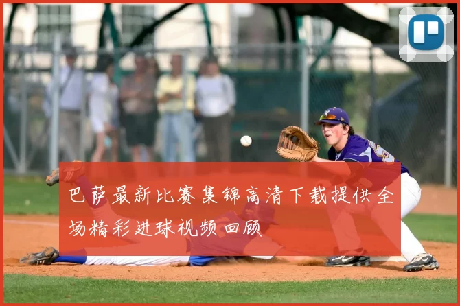 巴萨最新比赛集锦高清下载提供全场精彩进球视频回顾