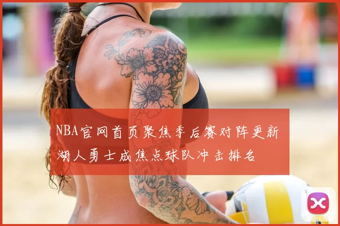 NBA官网首页聚焦季后赛对阵更新 湖人勇士成焦点球队冲击排名
