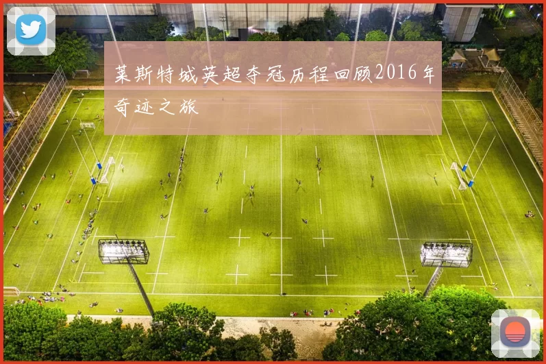 莱斯特城英超夺冠历程回顾2016年奇迹之旅