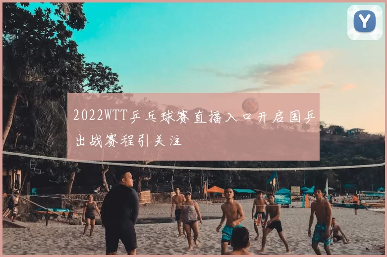 2022WTT乒乓球赛直播入口开启国乒出战赛程引关注