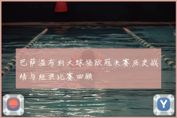 巴萨温布利大球场欧冠决赛历史战绩与经典比赛回顾