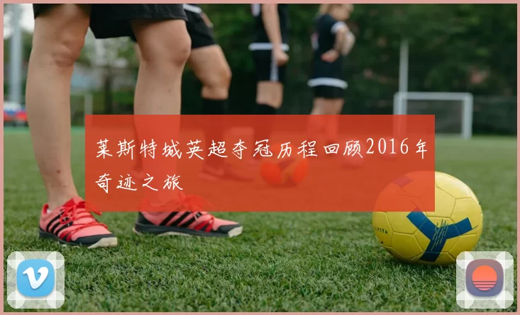 莱斯特城英超夺冠历程回顾2016年奇迹之旅