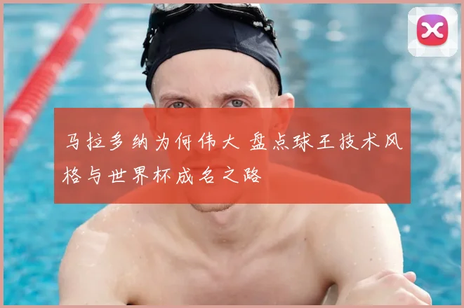 马拉多纳为何伟大 盘点球王技术风格与世界杯成名之路