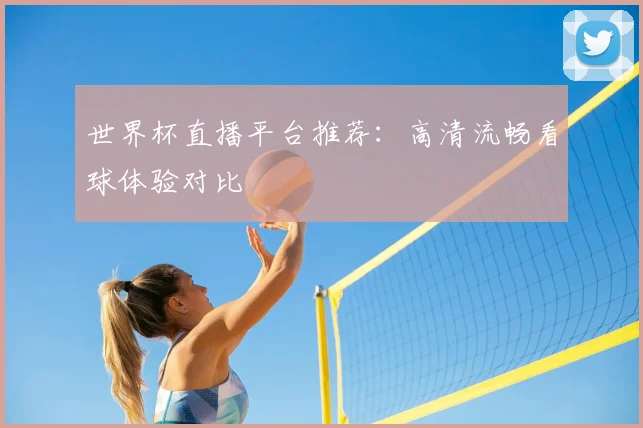 世界杯直播平台推荐：高清流畅看球体验对比