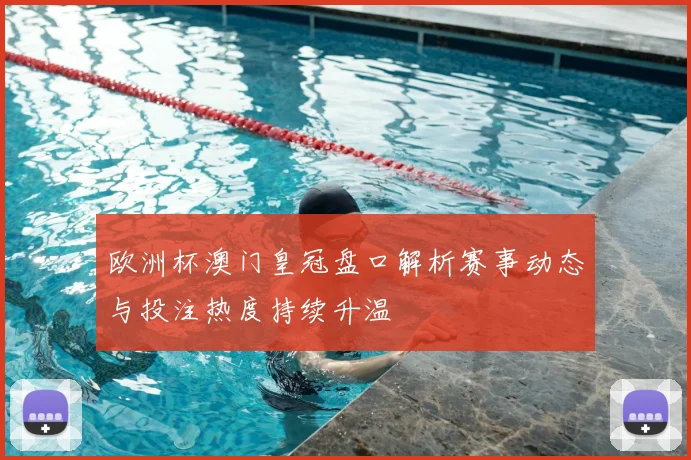 欧洲杯澳门皇冠盘口解析赛事动态与投注热度持续升温