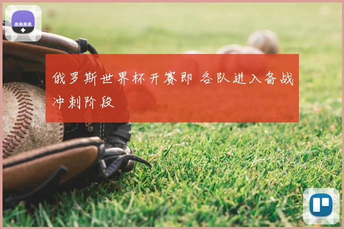俄罗斯世界杯开赛即 各队进入备战冲刺阶段