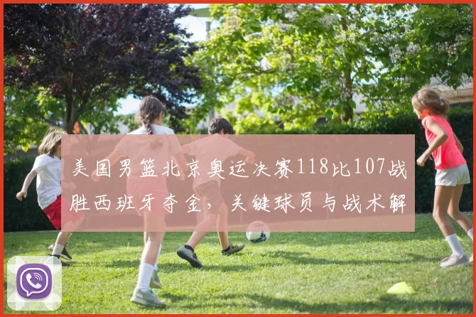 美国男篮北京奥运决赛118比107战胜西班牙夺金，关键球员与战术解读